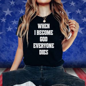 When I Become God Everyone Dies T-Shirt