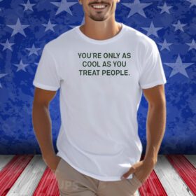 You're Only As Cool As You Treat People Shirts