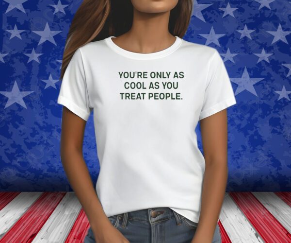 You're Only As Cool As You Treat People Shirts