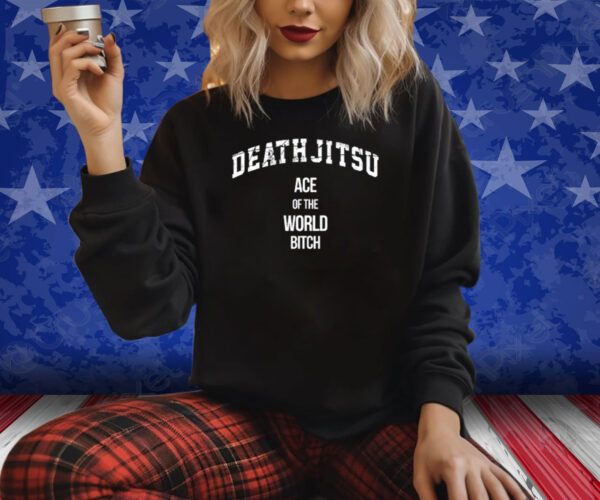 Death Jitsu Ace Of The World Bitch Shirts