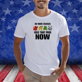 No More Excuses Kiss That Frog Now T-Shirt