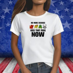 No More Excuses Kiss That Frog Now T-Shirt