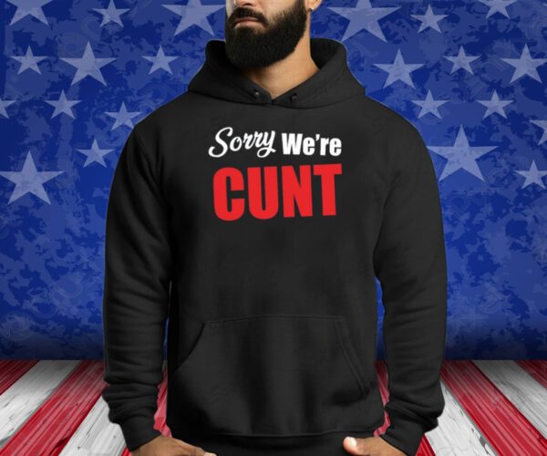 Sorry We're Cunt Shirts