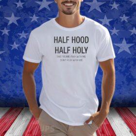 Half Hood Half Holy That Means Pray With Me Don’t Play With Me Shirt