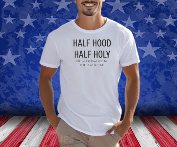 Half Hood Half Holy That Means Pray With Me Don’t Play With Me Shirt