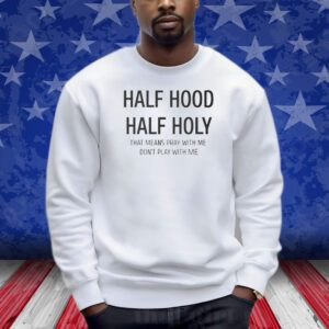 Half Hood Half Holy That Means Pray With Me Don’t Play With Me Shirt