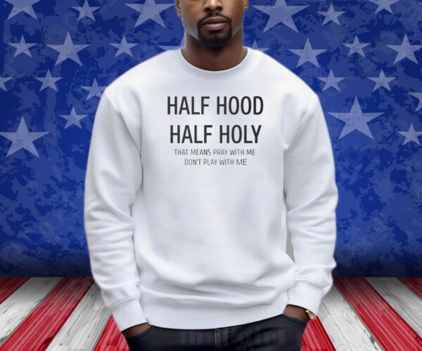 Half Hood Half Holy That Means Pray With Me Don’t Play With Me Shirt