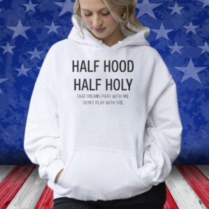 Half Hood Half Holy That Means Pray With Me Don’t Play With Me Shirt