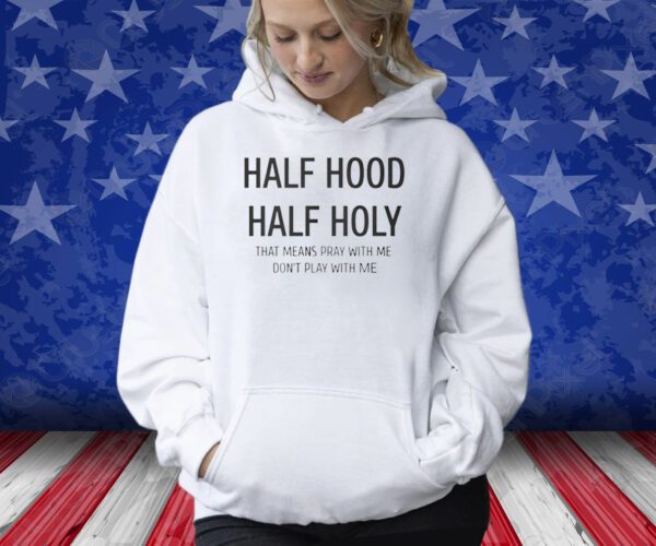 Half Hood Half Holy That Means Pray With Me Don’t Play With Me Shirt
