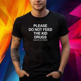 Please Do Not Feed The Kid Drugs Assholes Live Forever Shirt