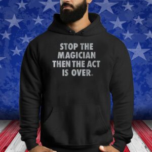 STOP THE MAGICIAN THEN THE ACT IS OVER T-SHIRT