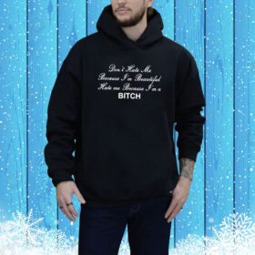 Don’t Hate Me Because I’m Beautiful Hate Me Because I’m A Hoodie Shirt