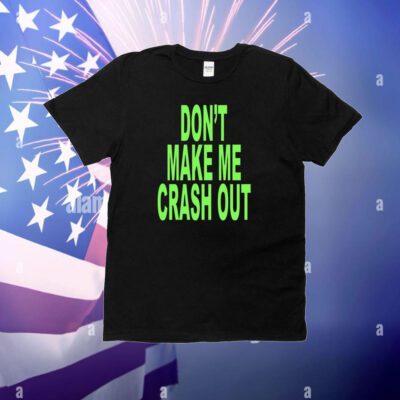 Don't Make Me Crash Out Shirt