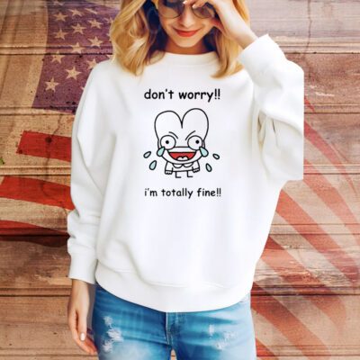 Dont Worry Im Totally Fine SweatShirt