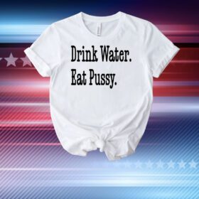 Drink Water Eat Pussy T-Shirt