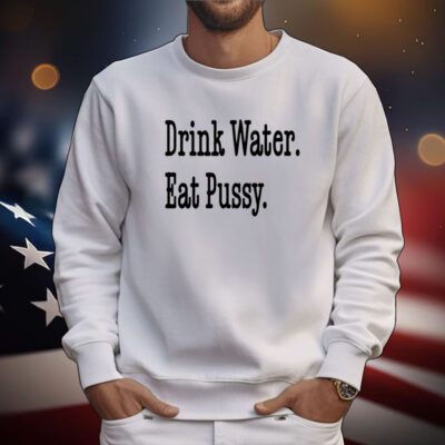 Drink Water Eat Pussy T-Shirts