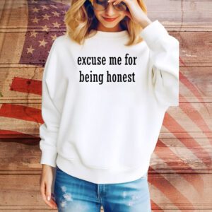Excuse Me For Being Honest Hoodie Tee Shirts