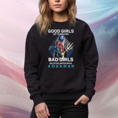 Good Girls Go To Heaven Bad Girl Go To Atlantis With Aquaman SweatShirt