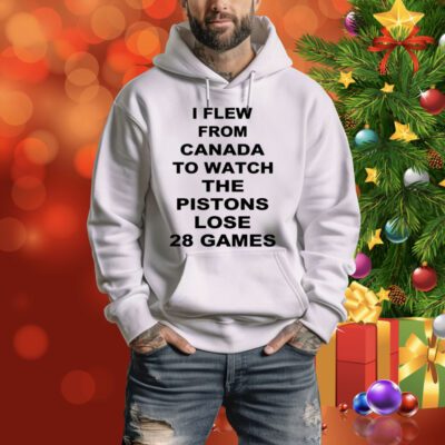 I Flew From Canada To Watch The Pistons Lose 28 Games Hoodie Shirt