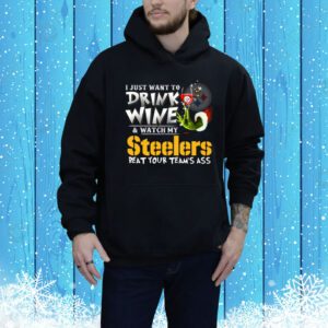I Just Want To Drink Wine & Watch My Pittsburgh Steelers Beat Your Team’s Ass SweatShirts