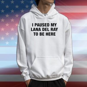 I Paused My Lana Del Ray To Be Here Tee Shirt