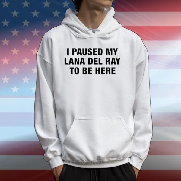 I Paused My Lana Del Ray To Be Here Tee Shirt