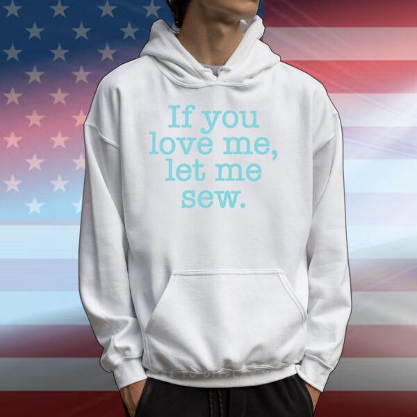 If You Love Me Let Me Sew Tee Shirt