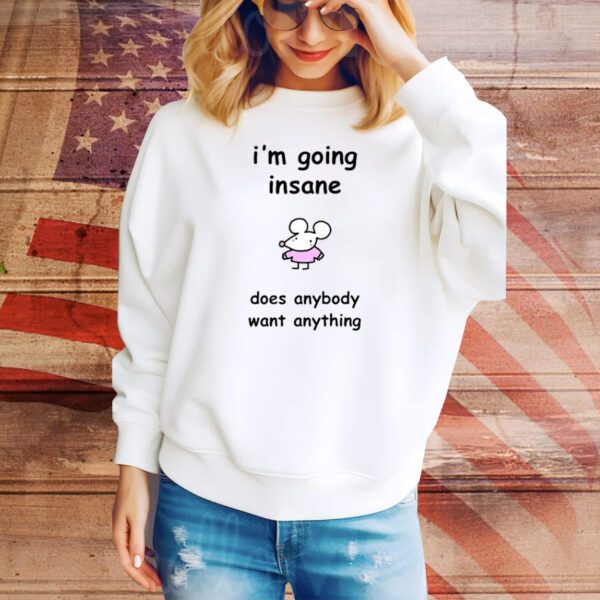 I'm Going Insane Does Anybody Want Anything SweatShirt