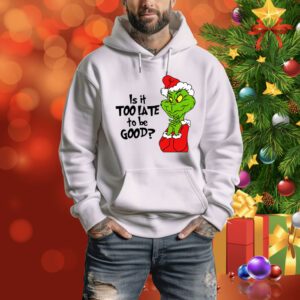 Is It Too Late To Be Good Christmas Grinch SweatShirts