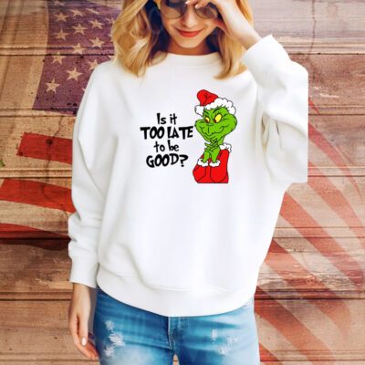 Is It Too Late To Be Good Christmas Grinch SweatShirt