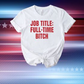 Job Title Full-Time Bitch T-Shirt