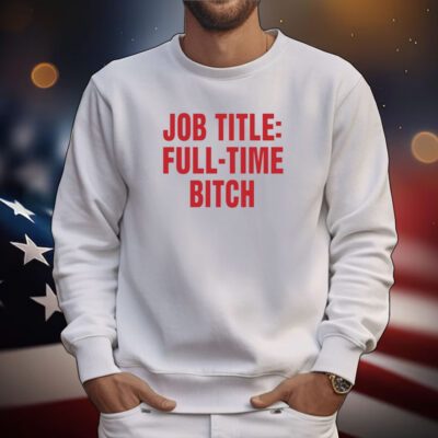 Job Title Full-Time Bitch Tee Shirt