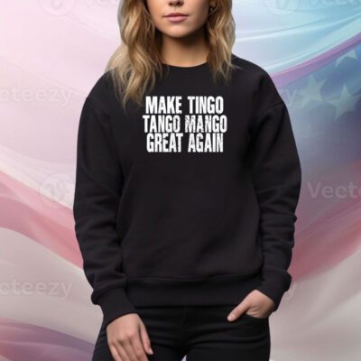 Make Tingo Tango Mango Great Again SweatShirt
