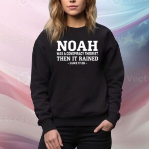 Mr Fast Noah Was A Conspiracy Theorist Then It Rained Luke 17 26 Hoodie TShirts