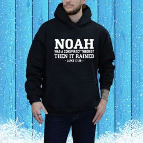 Mr Fast Noah Was A Conspiracy Theorist Then It Rained Luke 17 26 Hoodie Shirt