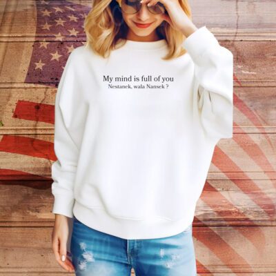 My Mind Is Full Of You Nestanek Wala Nansek SweatShirt