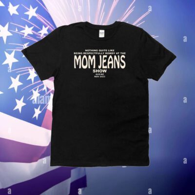 Nothing Quite Like Being Respectfully Rowdy At The Mom Jeans Show T-Shirt