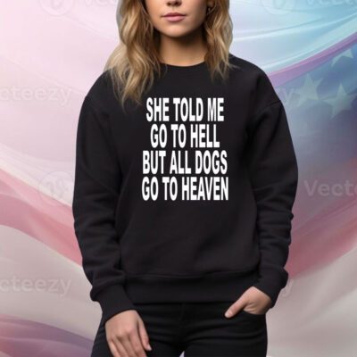 She Told Me Go To Hell But All Dogs Go To Heaven SweatShirt