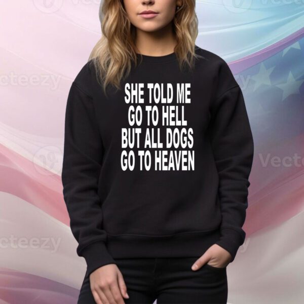 She Told Me Go To Hell But All Dogs Go To Heaven SweatShirt