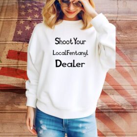 Shoot Your Local Fentany Dealer SweatShirt