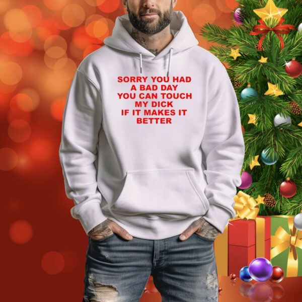 Sorry You Had A Bad Day You Can Touch My Dick If It Makes It Better Sweater