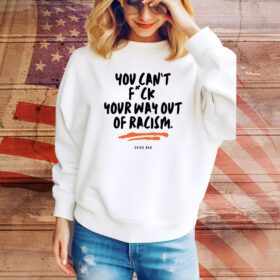 You Can't Fuck Your Way Out Of Racism SweatShirt