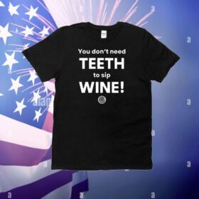You Don't Need Teeth To Sip Wine T-Shirt