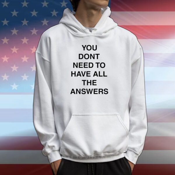 You Don't Need To Have All The Answers T-Shirts