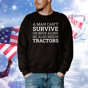 A Man Can’t Survive On Beer Alone He Also Needs Tractors Tee Shirts