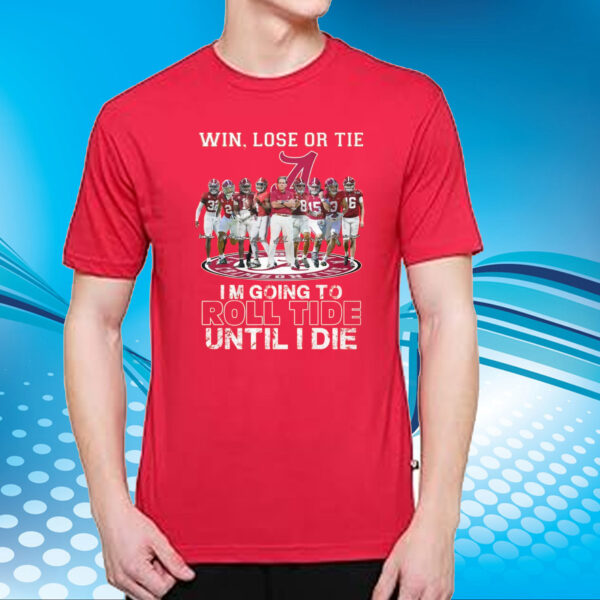 Alabama Crimson Tide Win Lose Or Tie Im Going To Roll Tide Until I Die T-Shirt