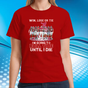 Alabama Crimson Tide Win Lose Or Tie Im Going To Roll Tide Until I Die Tee Shirt