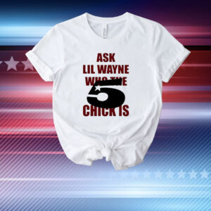 Ask Lil Wayne Who The 5 Star Chick Is T-Shirt