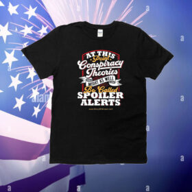 At This Point Conspiracy Theories Might As Well Be Called Spoiler Alerts T-Shirt