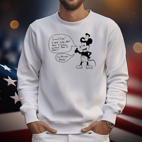 Golly Gee Eddie Sure Does Have A Swell Lookin Pair O' Balls I'm Mickey Mouse Tee Shirt